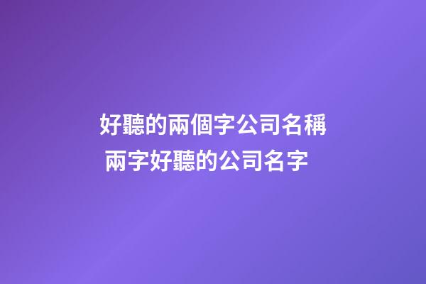 好聽的兩個字公司名稱 兩字好聽的公司名字-第1張-公司起名-玄機派